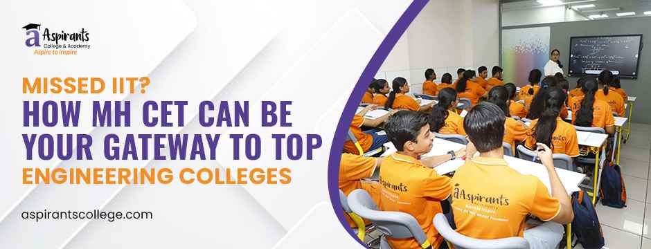 Missed IIT? How MH CET Can Be Your Gateway to Top Engineering Colleges