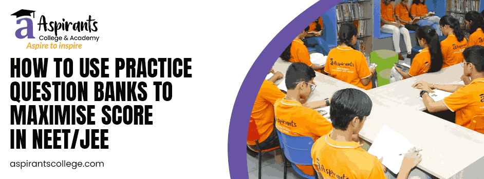 How to Use Practice Question Banks to Maximise Score in NEET/JEE