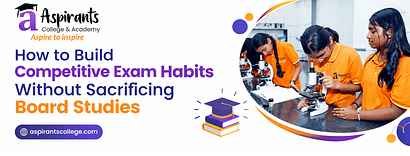 How to Build Competitive Exam Habits Without Sacrificing Board Studies